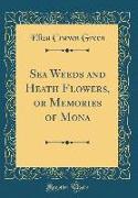 Sea Weeds and Heath Flowers, or Memories of Mona (Classic Reprint)