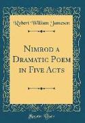 Nimrod a Dramatic Poem in Five Acts (Classic Reprint)