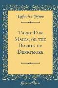 Three Fair Maids, or the Burkes of Derrymore (Classic Reprint)