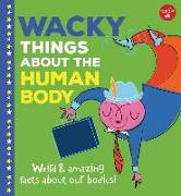 Wacky Things about the Human Body: Weird and Amazing Facts about Our Bodies!