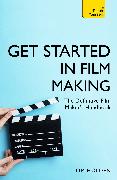 Get Started in Film Making: A Comprehensive Gude from Scriptwriting, Casting, and Financing to Lighting, Editing, and the Final Cut