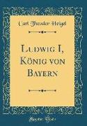 Ludwig I, König von Bayern (Classic Reprint)