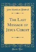 The Last Message of Jesus Christ (Classic Reprint)