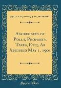 Aggregates of Polls, Property, Taxes, Etc,, As Assessed May 1, 1901 (Classic Reprint)