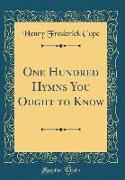 One Hundred Hymns You Ought to Know (Classic Reprint)