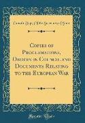 Copies of Proclamations, Orders in Council and Documents Relating to the European War (Classic Reprint)