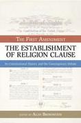 The Establishment of Religion Clause: The First Amendment: Its Constitutional History and the Contemporary Debate