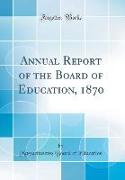 Annual Report of the Board of Education, 1870 (Classic Reprint)