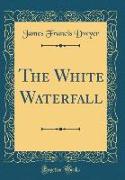 The White Waterfall (Classic Reprint)