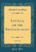 Lucilla, or the Reconciliation, Vol. 2 of 2 (Classic Reprint)