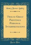 Twelve Great Paintings Personal Interpretations (Classic Reprint)