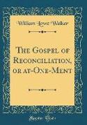 The Gospel of Reconciliation, or at-One-Ment (Classic Reprint)