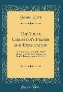 The Young Christian's Prayer and Expectation: A Sermon Preached in the Parish Church of St. Peter, Colchester, on Sunday Evening, August 18, 1833 (Cla