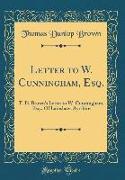 Letter to W. Cunningham, Esq.: T. D. Brown's Letter to W. Cunningham, Esq., of Lainshaw, Ayrshire (Classic Reprint)