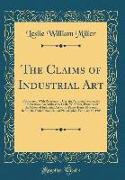 The Claims of Industrial Art: Considered with Reference to Certain Prevalent Tendencies in Education, An Address by Leslie W. Miller, Principal of t