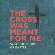 The Cross Was Meant for Me: Worship Songs