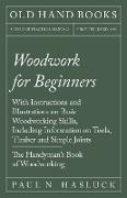 Woodwork for Beginners - With Instructions and Illustrations on Basic Woodworking Skills, Including Information on Tools, Timber and Simple Joints - The Handyman's Book of Woodworking