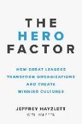 The Hero Factor: How Great Leaders Transform Organizations and Create Winning Cultures