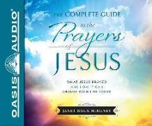 The Complete Guide to the Prayers of Jesus (Library Edition): What Jesus Prayed and How It Can Change Your Life Today