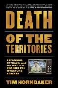 Death of the Territories: Expansion, Betrayal and the War That Changed Pro Wrestling Forever