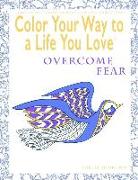 Color Your Way to a Life You Love: Overcome Fear (a Self-Help Adult Coloring Book for Relaxation and Personal Growth)