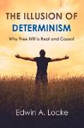 The Illusion of Determinism: Why Free Will Is Real and Causal Volume 1