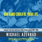 Our Band Could Be Your Life: Scenes from the American Indie Underground, 1981-1991