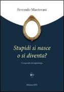 Stupidi si nasce o si diventa? Compendio di stupidologia