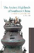 The Ancient Highlands of Southwest China: From the Bronze Age to the Han Empire