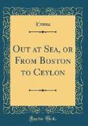 Out at Sea, or from Boston to Ceylon (Classic Reprint)