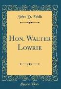 Hon. Walter Lowrie (Classic Reprint)