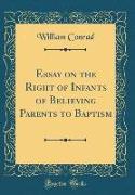 Essay on the Right of Infants of Believing Parents to Baptism (Classic Reprint)