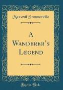 A Wanderer's Legend (Classic Reprint)