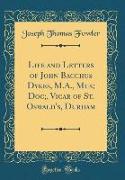Life and Letters of John Bacchus Dykes, M.A., Mus, Doc,, Vicar of St. Oswald's, Durham (Classic Reprint)
