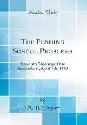 The Pending School Problems: Read at a Meeting of the Association, April 5th, 1883 (Classic Reprint)
