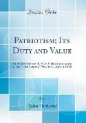 Patriotism, Its Duty and Value: An Address Before the New York Commandery of the "Loyal Legion," New York, April 4, 1894 (Classic Reprint)