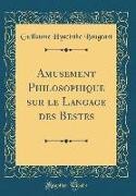 Amusement Philosophique Sur Le Langage Des Bestes (Classic Reprint)