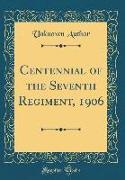 Centennial of the Seventh Regiment, 1906 (Classic Reprint)