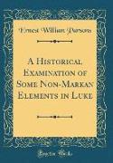 A Historical Examination of Some Non-Markan Elements in Luke (Classic Reprint)