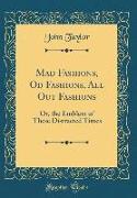 Mad Fashions, Od Fashions, All Out Fashions: Or, the Emblem of These Distracted Times (Classic Reprint)