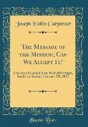 The Message of the Mission, Can We Accept It?: A Sermon Preached in the Mill-Hill Chapel, Leeds, on Sunday, February 7th, 1875 (Classic Reprint)