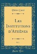 Les Institutions d'Athènes, Vol. 1 (Classic Reprint)
