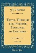 Travel Through the Interior Provinces of Columbia, Vol. 1 of 2 (Classic Reprint)