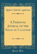 A Personal Journal of the Siege of Lucknow (Classic Reprint)