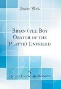 Bryan (the Boy Orator of the Platte) Unveiled (Classic Reprint)