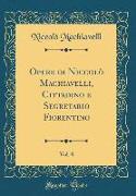 Opere di Niccolò Machiavelli, Cittadino e Segretario Fiorentino, Vol. 8 (Classic Reprint)