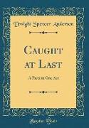 Caught at Last: A Farce in One Act (Classic Reprint)