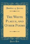 The White Plague, and Other Poems (Classic Reprint)