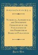 Numerical, Alphabetical and Descriptive Catalogues of the Publications of the Presbyterian Board of Publication (Classic Reprint)