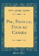Pau, Fayolle, Foch Au Canada (Classic Reprint)